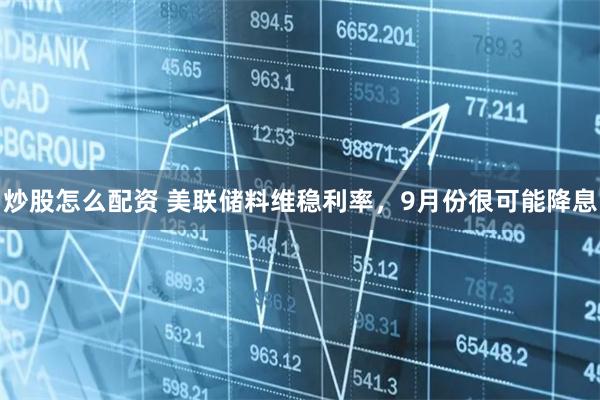 炒股怎么配资 美联储料维稳利率，9月份很可能降息