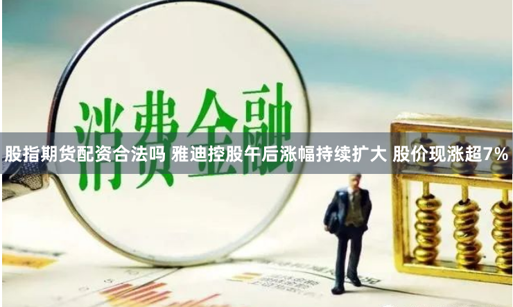 股指期货配资合法吗 雅迪控股午后涨幅持续扩大 股价现涨超7%