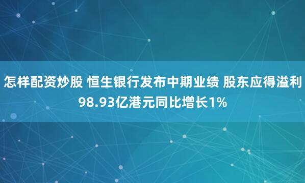 怎样配资炒股 恒生银行发布中期业绩 股东应得溢利98.93亿港元同比增长1%