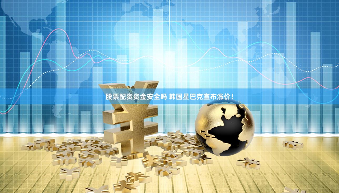 股票配资资金安全吗 韩国星巴克宣布涨价！