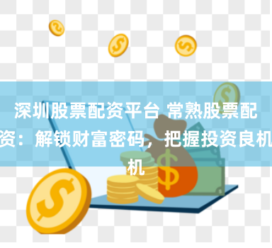 深圳股票配资平台 常熟股票配资：解锁财富密码，把握投资良机