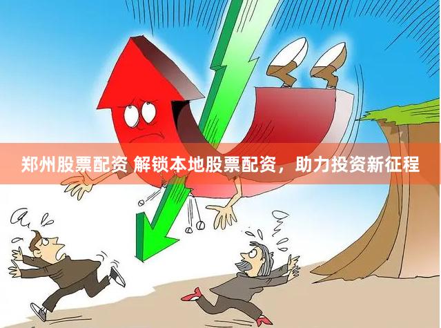 郑州股票配资 解锁本地股票配资，助力投资新征程