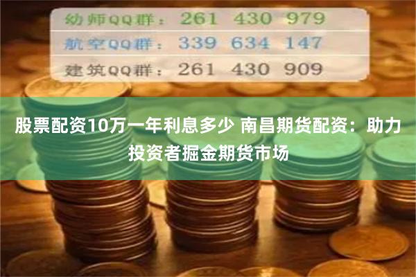 股票配资10万一年利息多少 南昌期货配资：助力投资者掘金期货市场