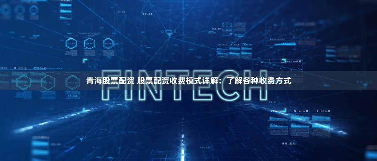 青海股票配资 股票配资收费模式详解：了解各种收费方式