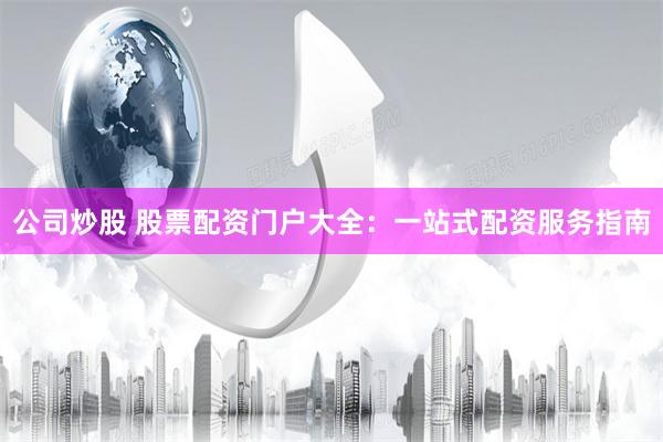 公司炒股 股票配资门户大全：一站式配资服务指南