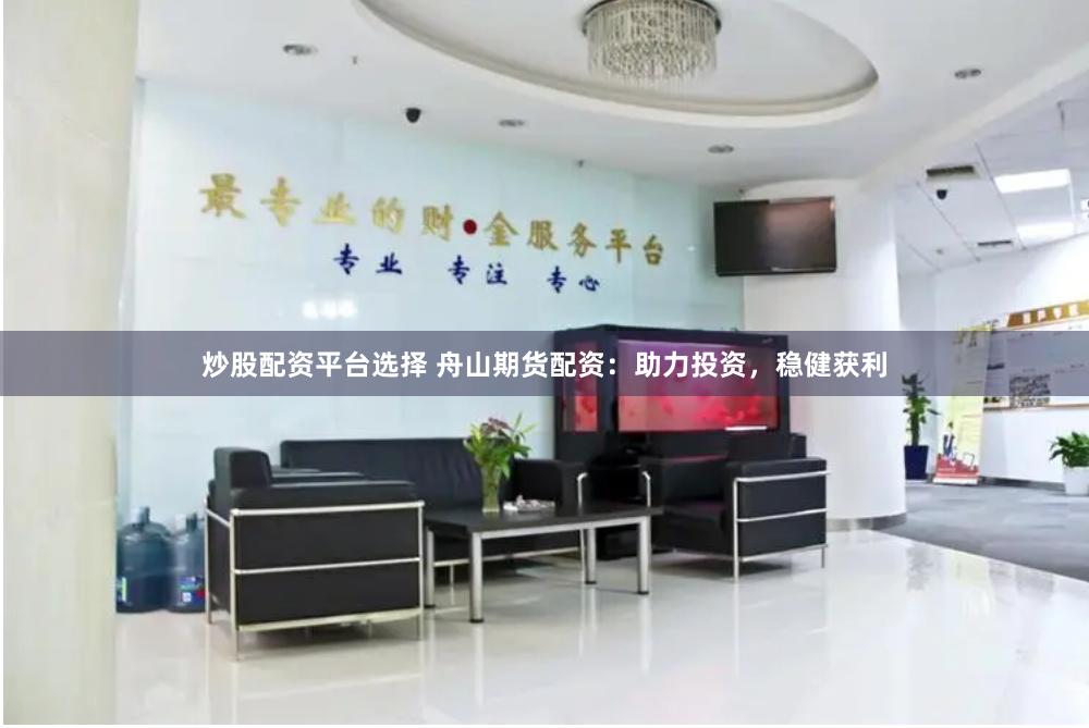 炒股配资平台选择 舟山期货配资：助力投资，稳健获利