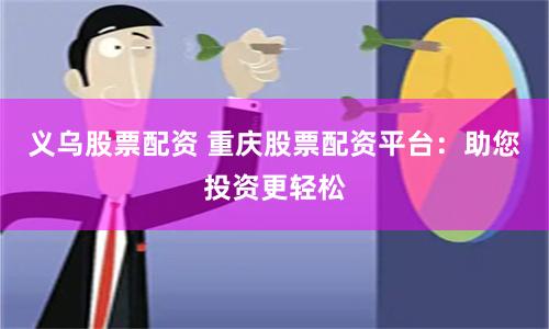 义乌股票配资 重庆股票配资平台：助您投资更轻松