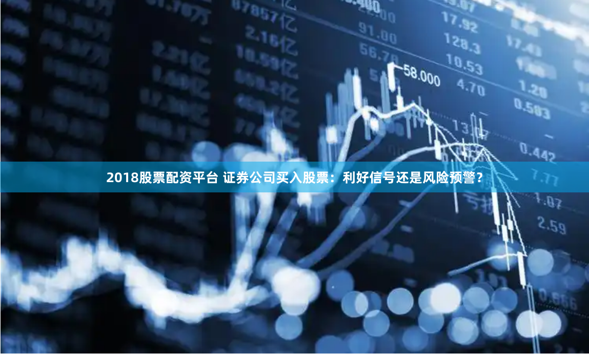 2018股票配资平台 证券公司买入股票：利好信号还是风险预警？