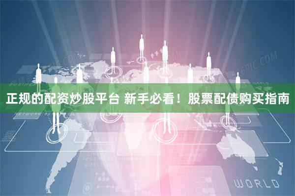 正规的配资炒股平台 新手必看！股票配债购买指南