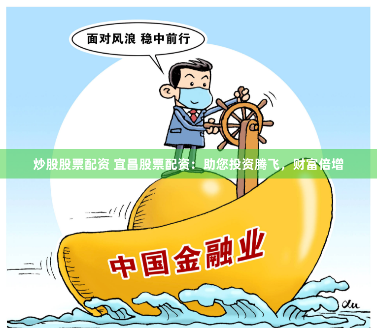 炒股股票配资 宜昌股票配资：助您投资腾飞，财富倍增