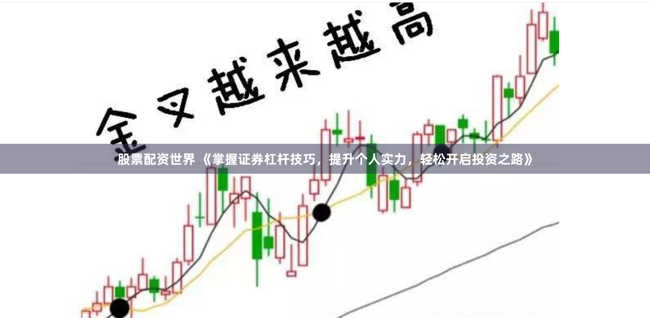 股票配资世界 《掌握证券杠杆技巧，提升个人实力，轻松开启投资之路》
