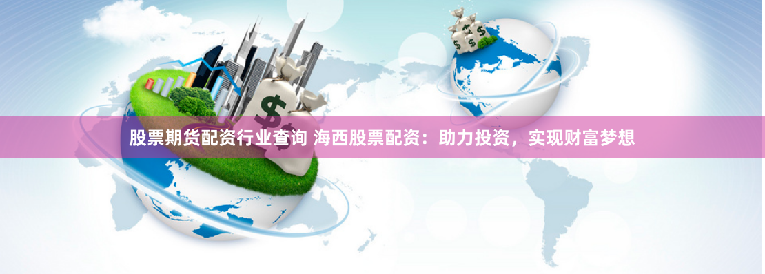 股票期货配资行业查询 海西股票配资：助力投资，实现财富梦想