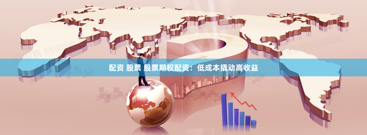 配资 股票 股票期权配资：低成本撬动高收益