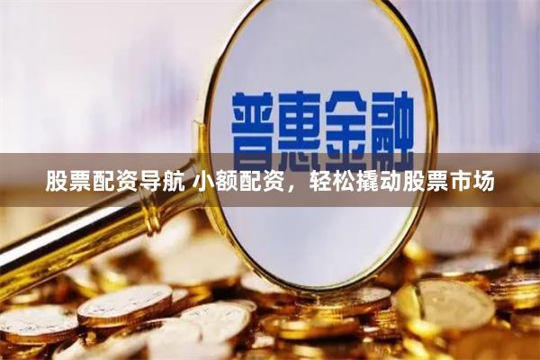 股票配资导航 小额配资，轻松撬动股票市场