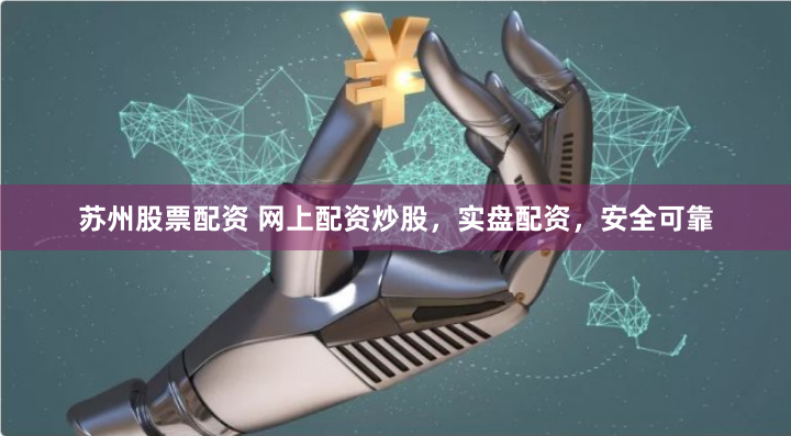 苏州股票配资 网上配资炒股，实盘配资，安全可靠