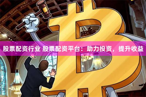 股票配资行业 股票配资平台：助力投资，提升收益