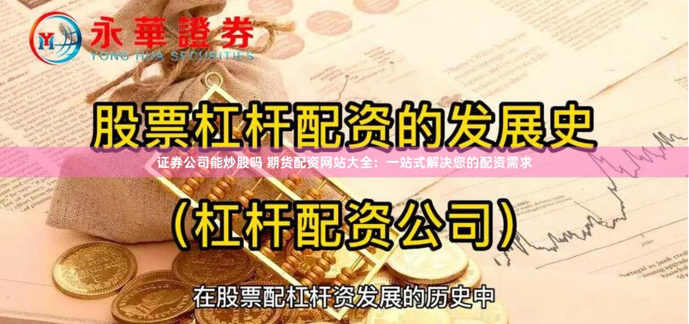 证券公司能炒股吗 期货配资网站大全：一站式解决您的配资需求