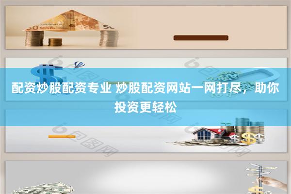 配资炒股配资专业 炒股配资网站一网打尽，助你投资更轻松