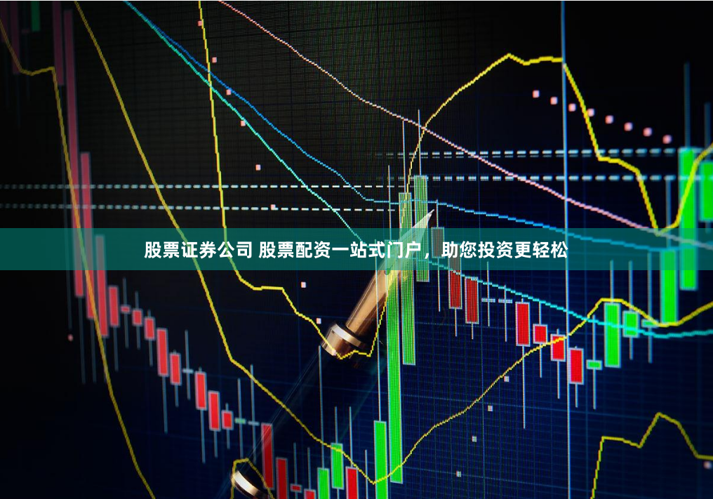 股票证券公司 股票配资一站式门户，助您投资更轻松