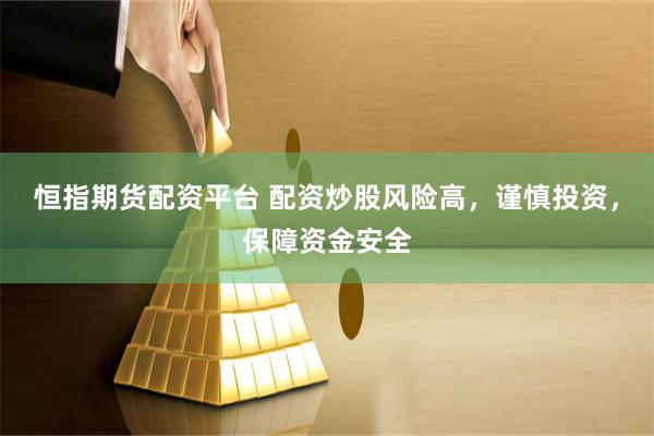 恒指期货配资平台 配资炒股风险高，谨慎投资，保障资金安全