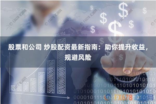 股票和公司 炒股配资最新指南：助你提升收益，规避风险