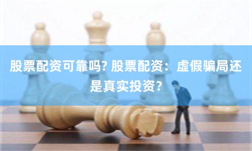 股票配资可靠吗? 股票配资：虚假骗局还是真实投资？