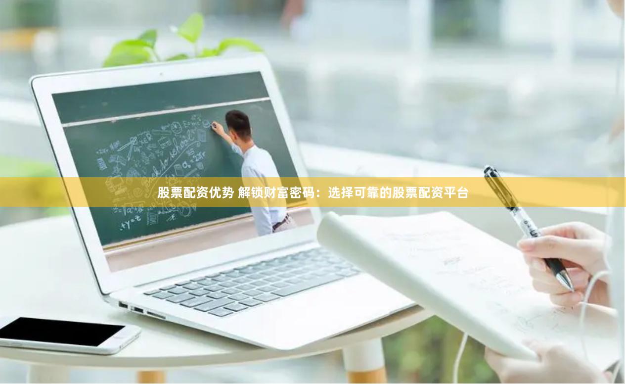 股票配资优势 解锁财富密码：选择可靠的股票配资平台