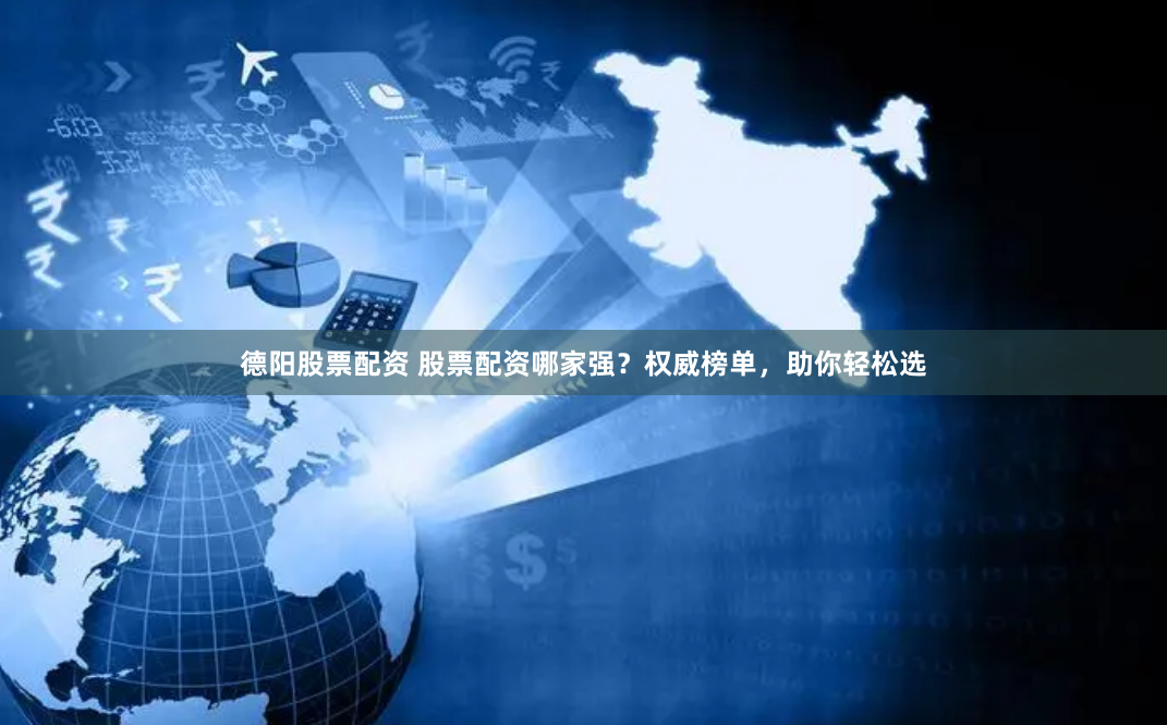 德阳股票配资 股票配资哪家强？权威榜单，助你轻松选