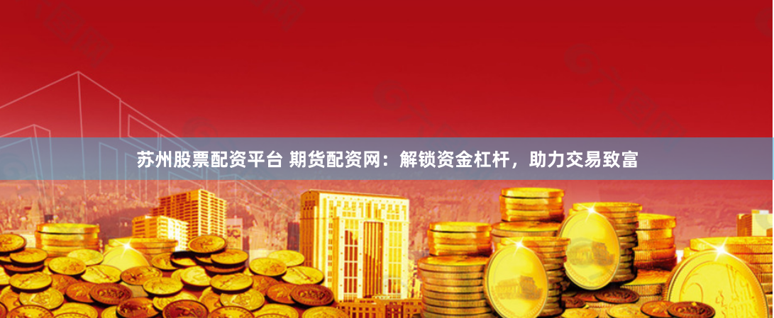 苏州股票配资平台 期货配资网：解锁资金杠杆，助力交易致富