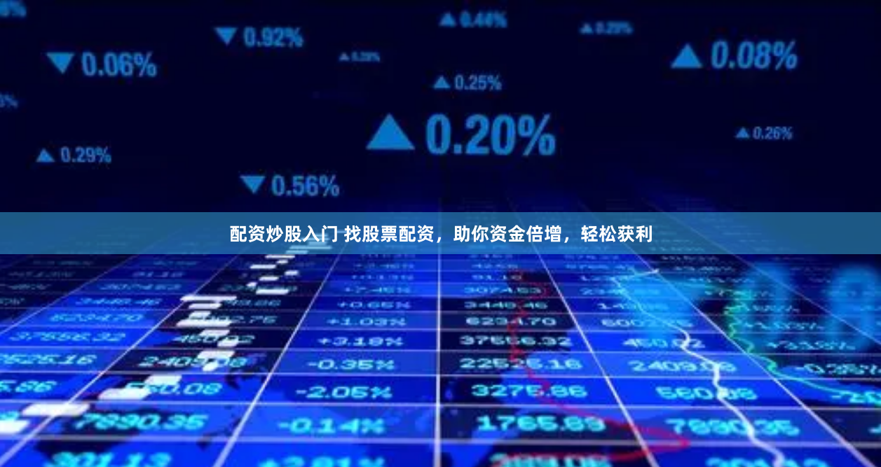 配资炒股入门 找股票配资，助你资金倍增，轻松获利