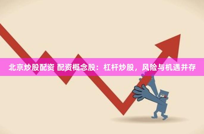 北京炒股配资 配资概念股：杠杆炒股，风险与机遇并存