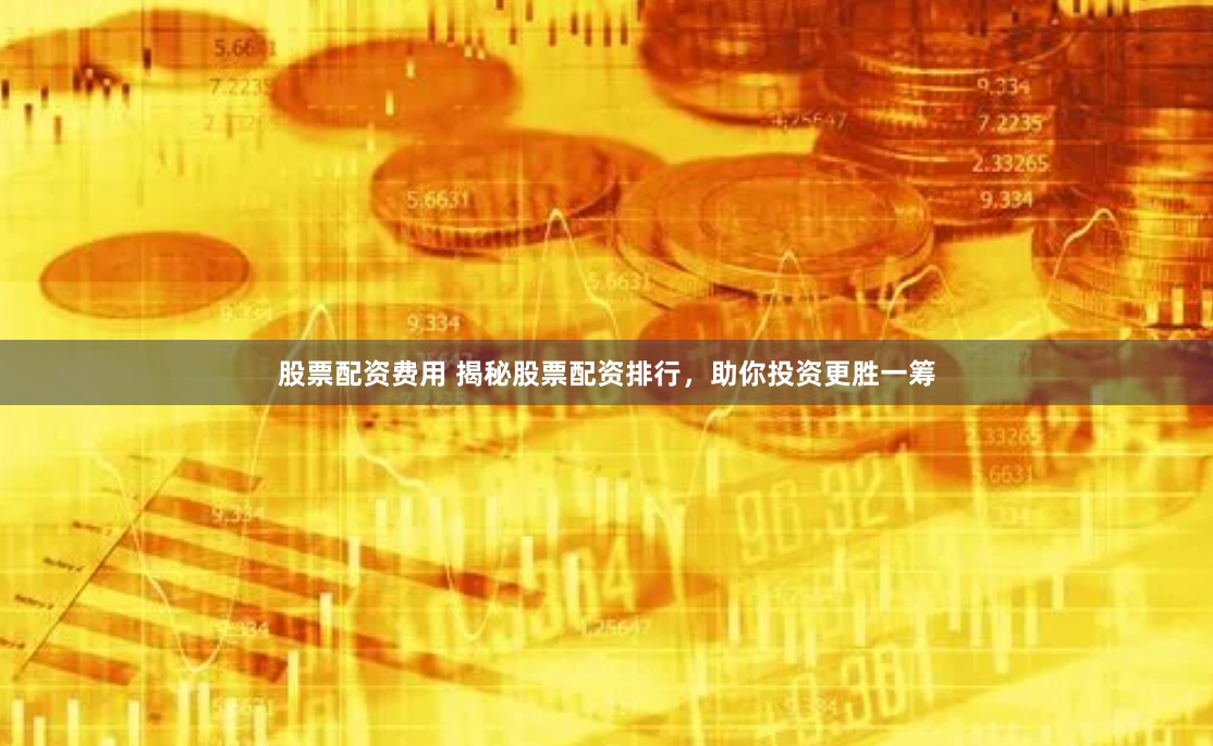 股票配资费用 揭秘股票配资排行，助你投资更胜一筹