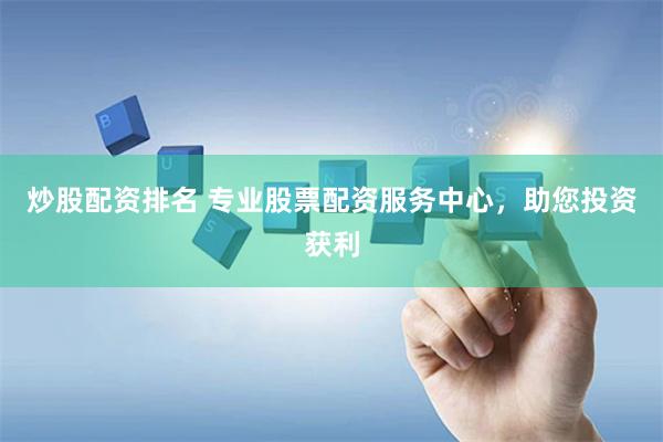 炒股配资排名 专业股票配资服务中心，助您投资获利