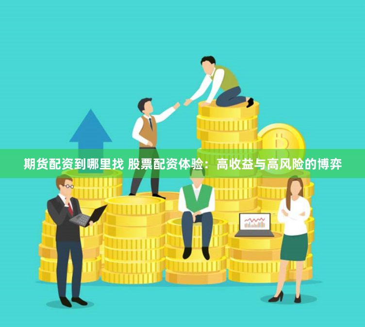 期货配资到哪里找 股票配资体验：高收益与高风险的博弈