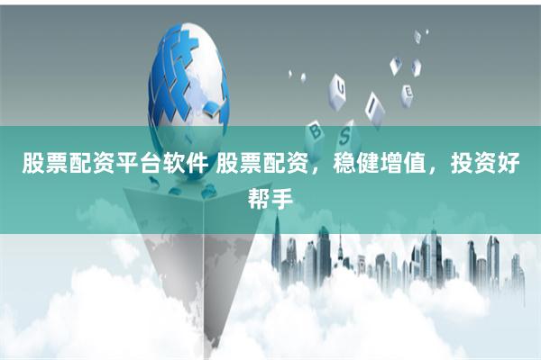 股票配资平台软件 股票配资，稳健增值，投资好帮手