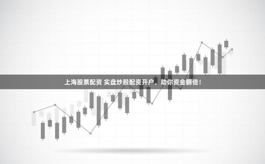 上海股票配资 实盘炒股配资开户，助你资金翻倍！