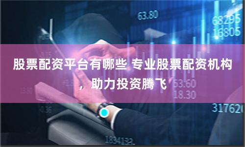 股票配资平台有哪些 专业股票配资机构，助力投资腾飞