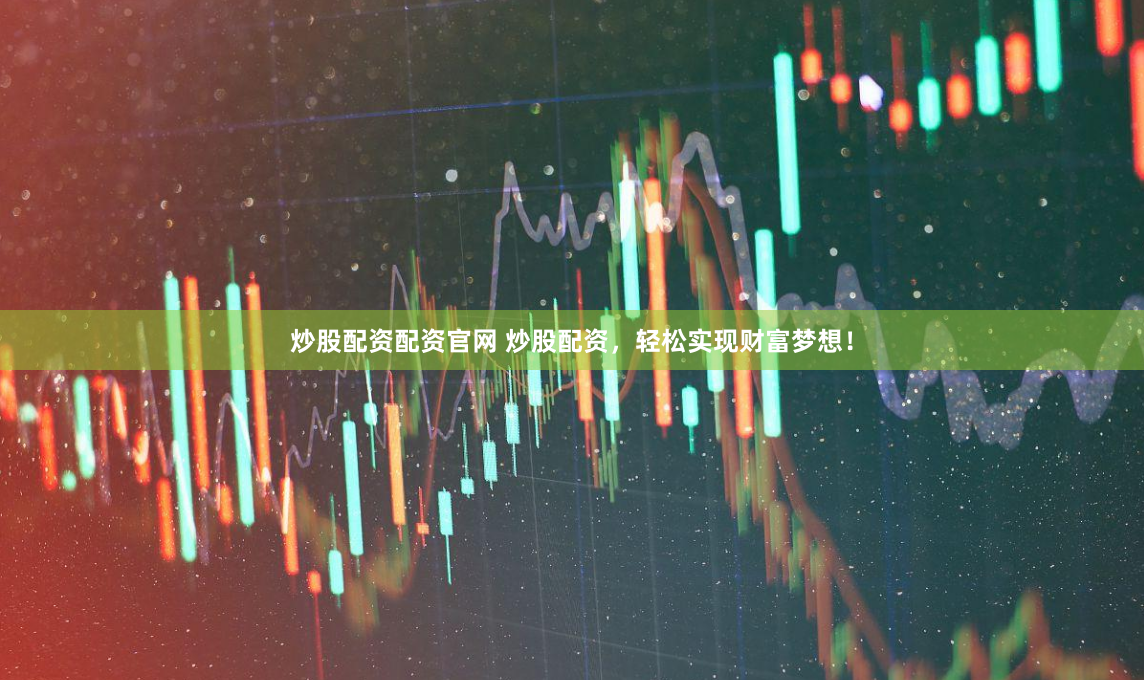 炒股配资配资官网 炒股配资，轻松实现财富梦想！