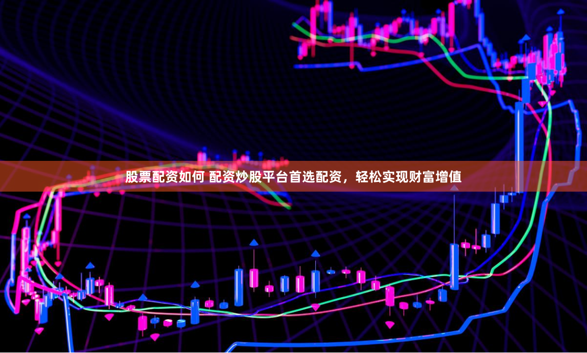 股票配资如何 配资炒股平台首选配资，轻松实现财富增值