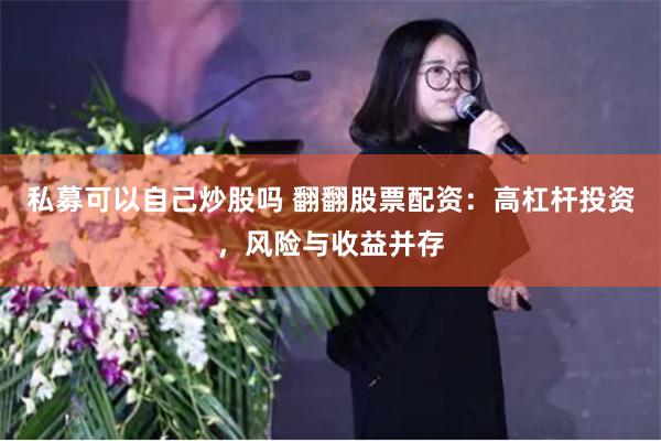 私募可以自己炒股吗 翻翻股票配资：高杠杆投资，风险与收益并存