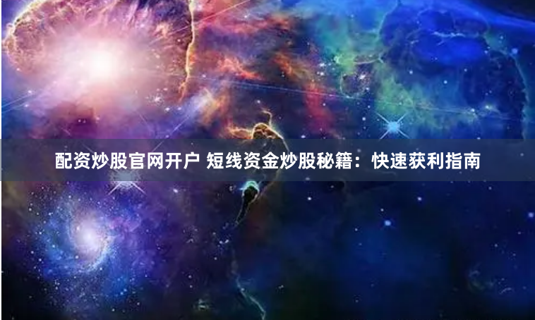 配资炒股官网开户 短线资金炒股秘籍：快速获利指南