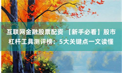 互联网金融股票配资 【新手必看】股市杠杆工具测评榜：5大关键点一文读懂