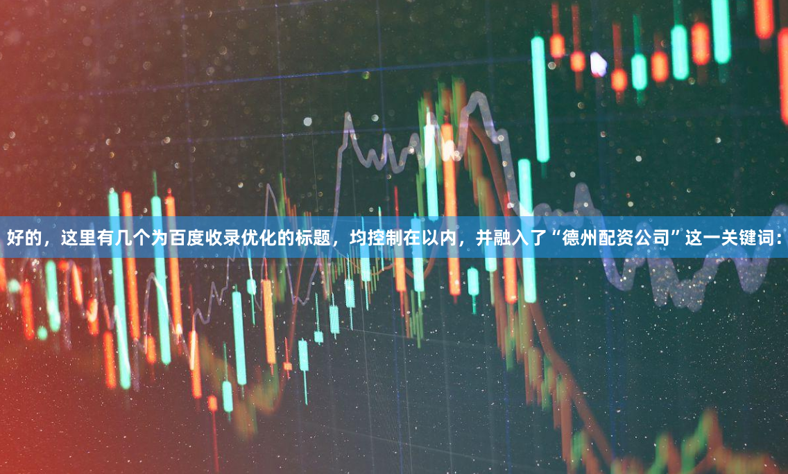 好的，这里有几个为百度收录优化的标题，均控制在以内，并融入了“德州配资公司”这一关键词：