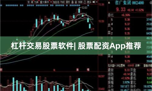 杠杆交易股票软件| 股票配资App推荐