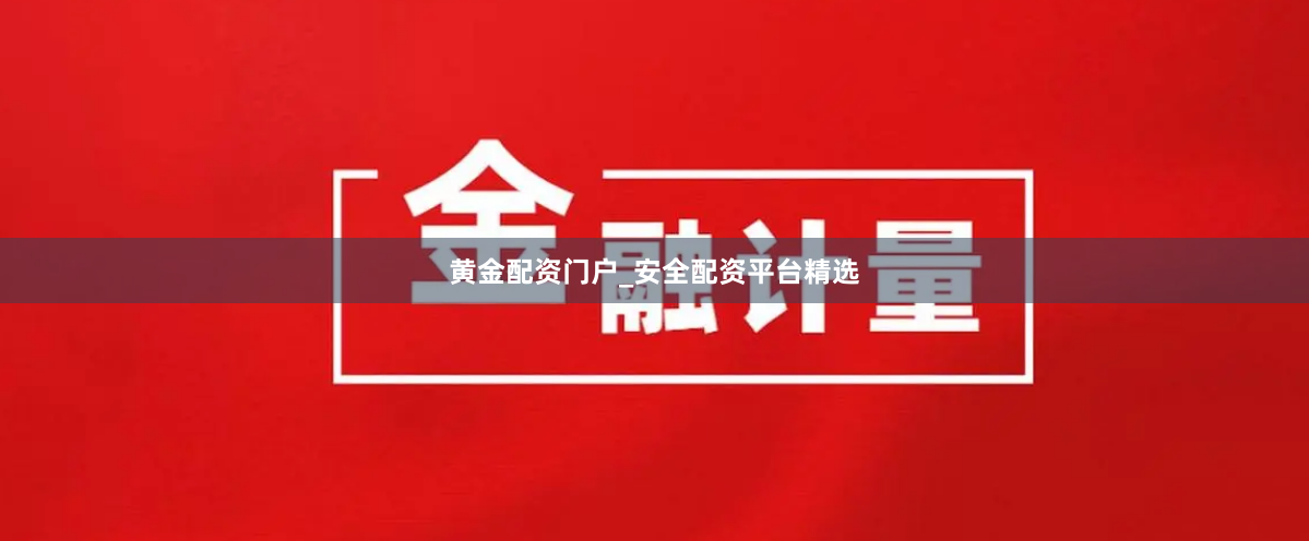 黄金配资门户_安全配资平台精选