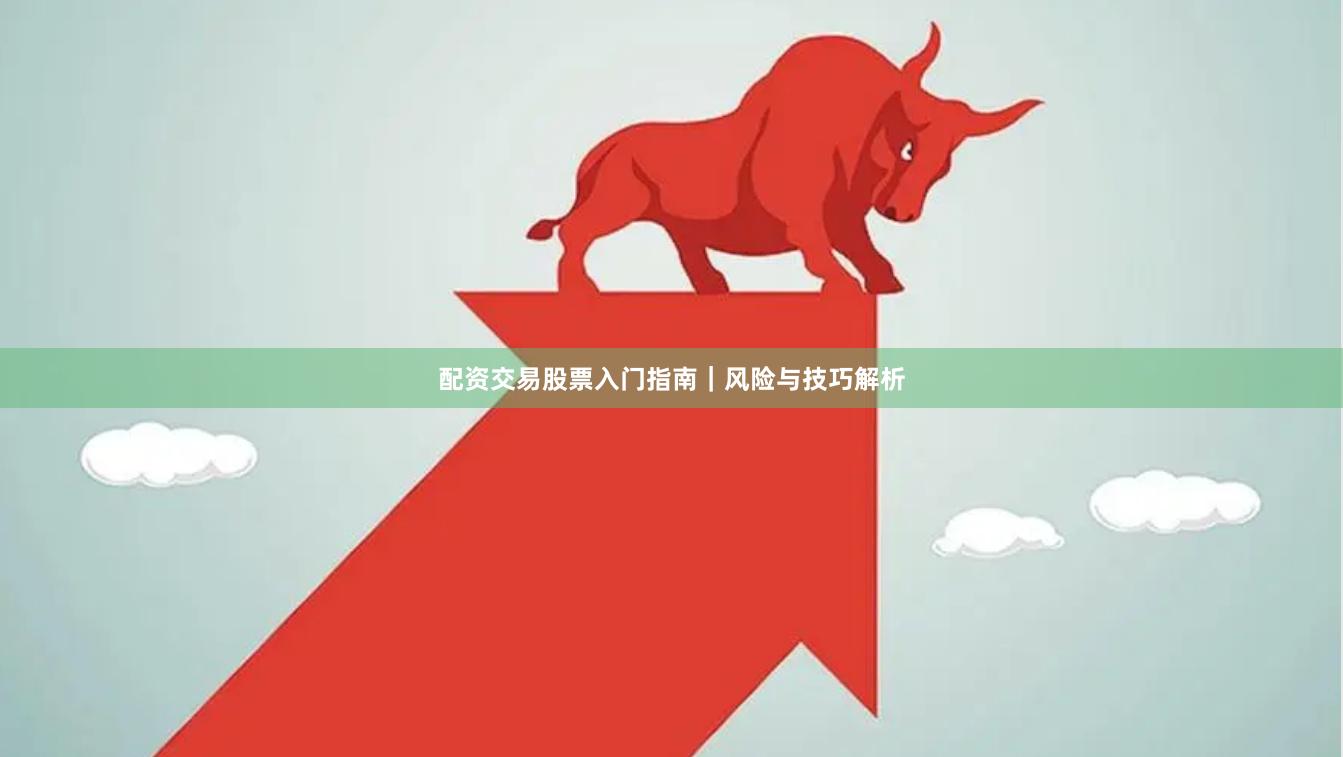 配资交易股票入门指南｜风险与技巧解析