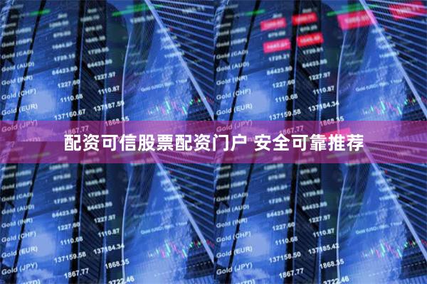配资可信股票配资门户 安全可靠推荐