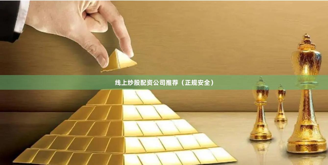 线上炒股配资公司推荐（正规安全）